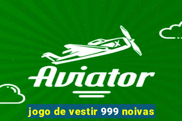 jogo de vestir 999 noivas